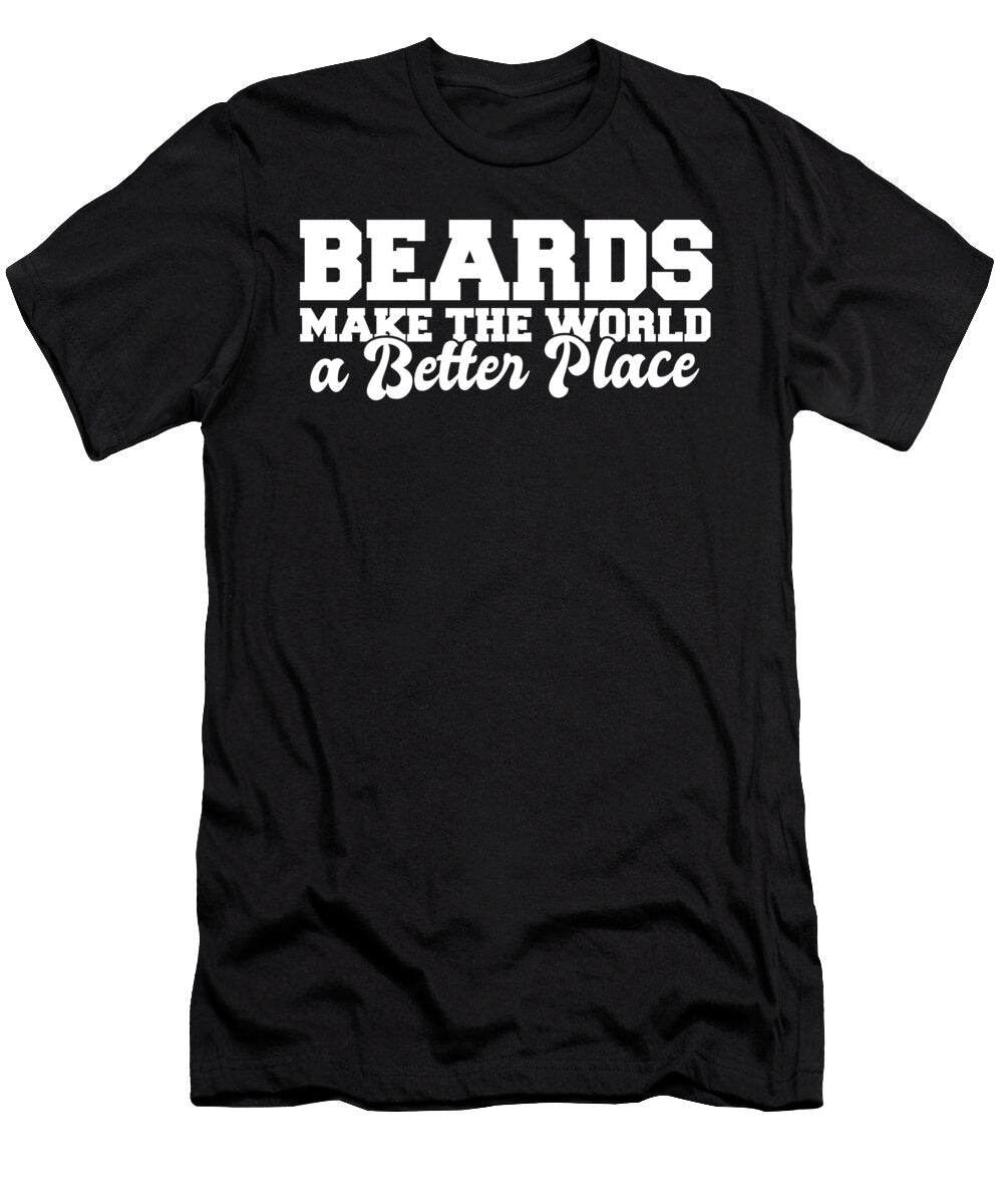 Beards Make the World a Better Place Funny Beard Meme Maximus Designs T-Shirt
