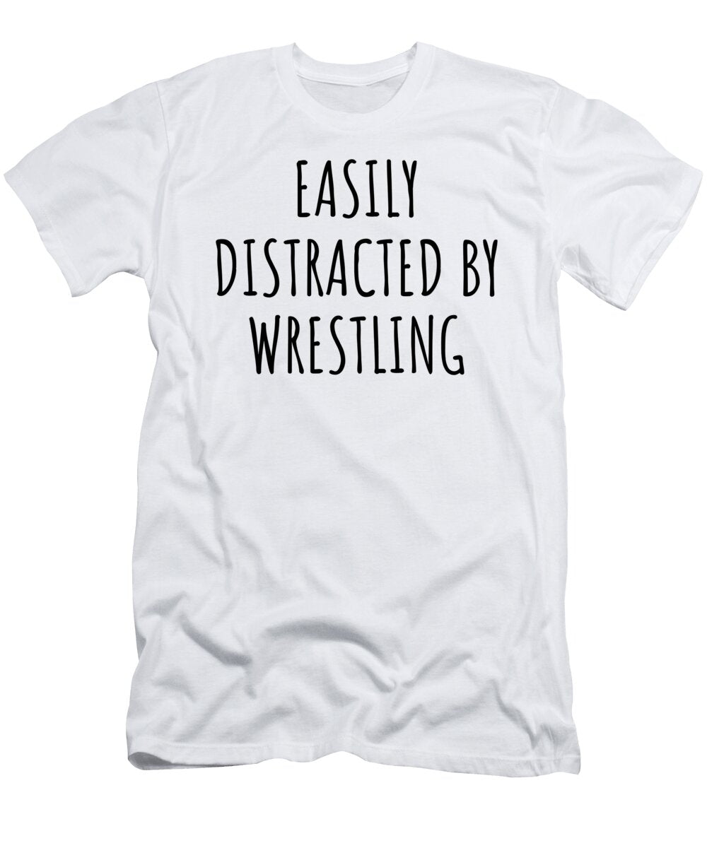 Easily Distracted By Wrestling Funny Gift Idea for Hobby Lover Fanatic Quote Addict Gag Fan Joke Funnygiftscreation T-Shirt