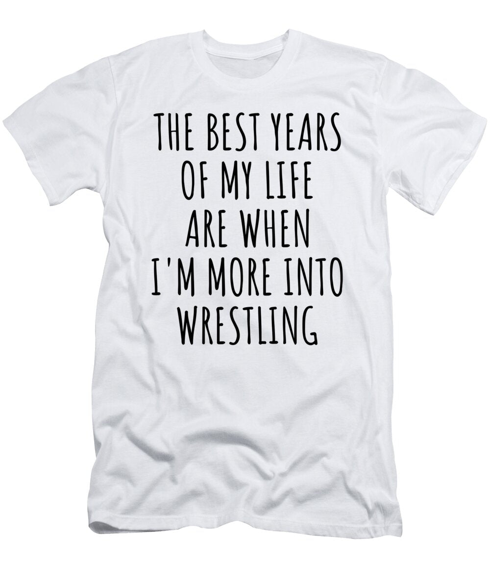 Funny Wrestling the Best Years of My Life Gift Idea for Hobby Lover Fan Quote Inspirational Gag Funnygiftscreation T-Shirt