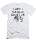 Funny Wrestling You Have to Admit Is Pretty Cool Hilarious Gift Idea for Hobby Lover Fanatic Quote Fan Gag Funnygiftscreation T-Shirt