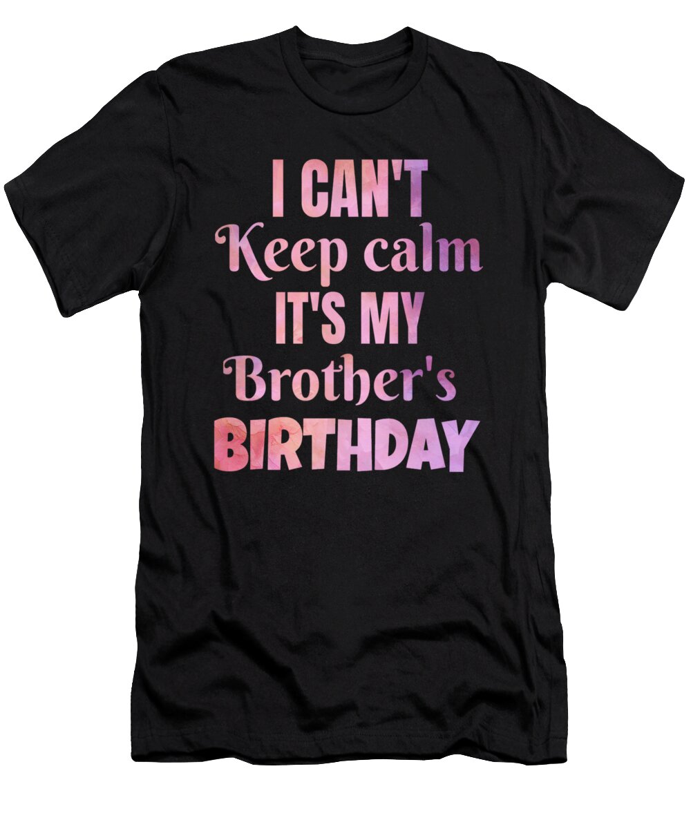 I Cant Keep Calm Its My Brothers Birthday Gift Art Grabitees T-Shirt