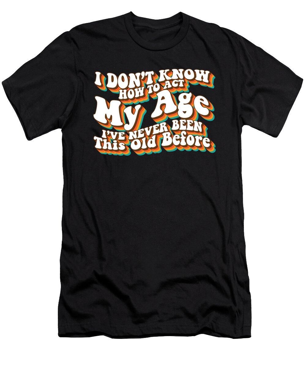 I Dont Know How to Act My Age Funny Adulting Groovy Retro Maximus Designs T-Shirt