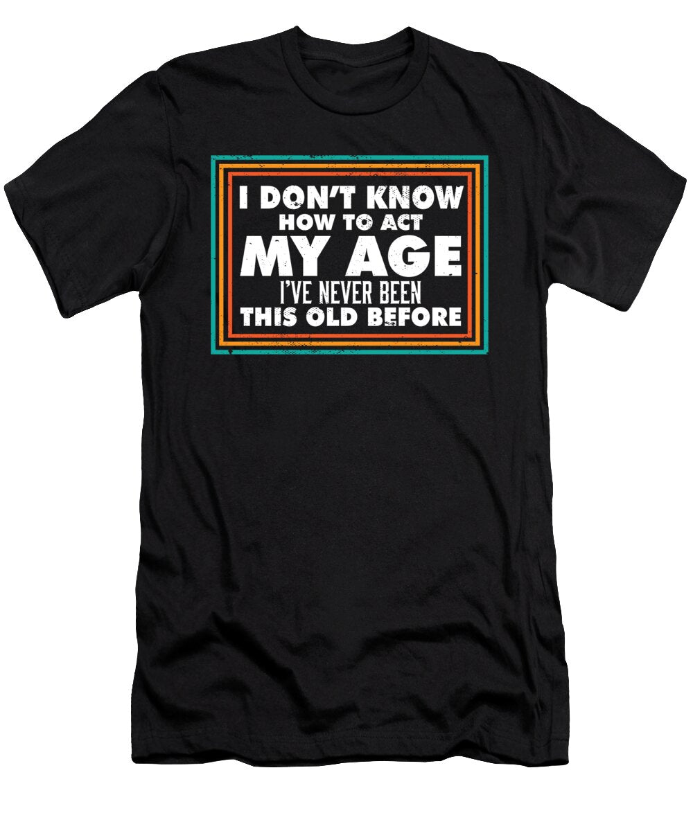 I Dont Know How to Act My Age Funny Old People Adulting Maximus Designs T-Shirt