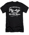 I Dont Know How to Act My Age Ive Never Been This Old Before Maximus Designs T-Shirt
