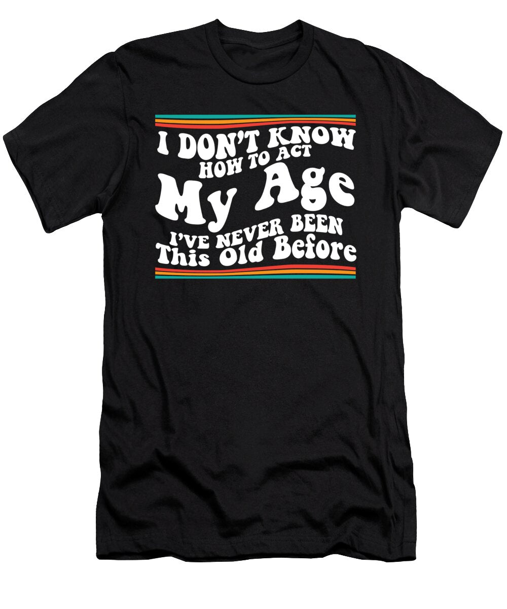 I Dont Know How to Act My Age Senior Club Funny Adulting Maximus Designs T-Shirt