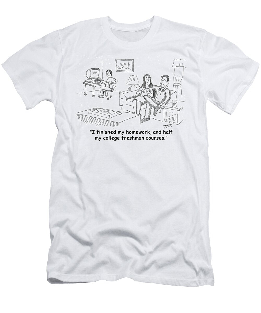 I Finished My Homework and Half My College Freshman Courses Andrew Toos T-Shirt