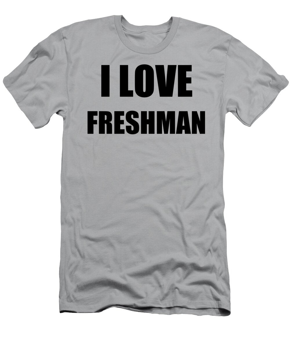 I Love Freshman Funny Gift Idea Funny Gift Ideas T-Shirt