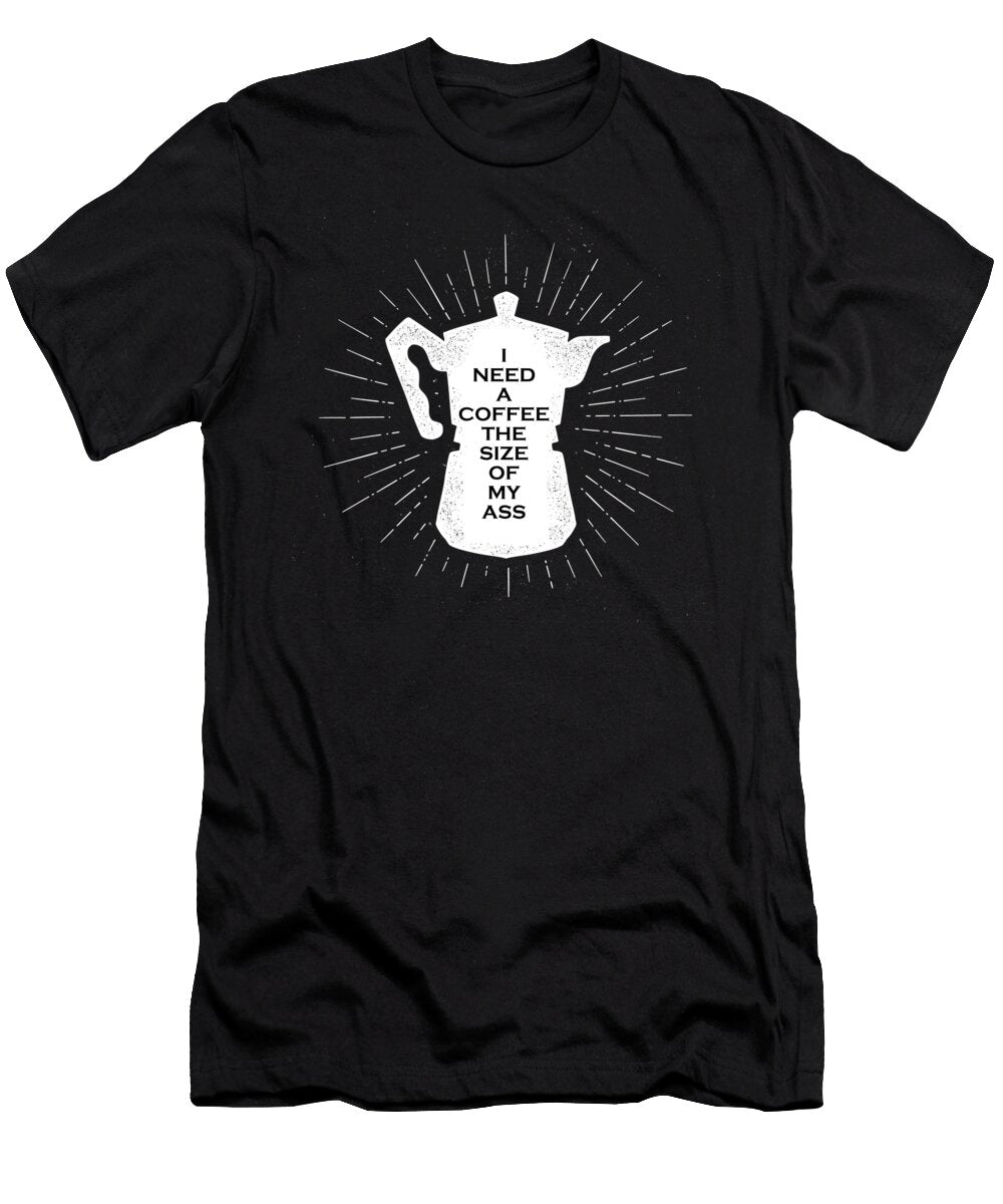I Need a Coffee As Big As My Ass Tony Rubino T-Shirt