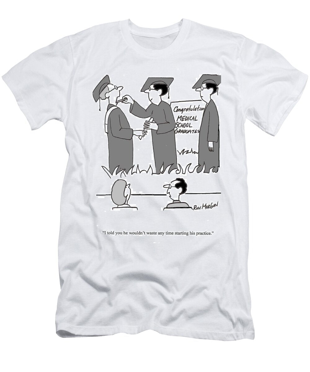 I Told You He Wouldnt Waste Any Time Starting His Practice Ron Morgan T-Shirt