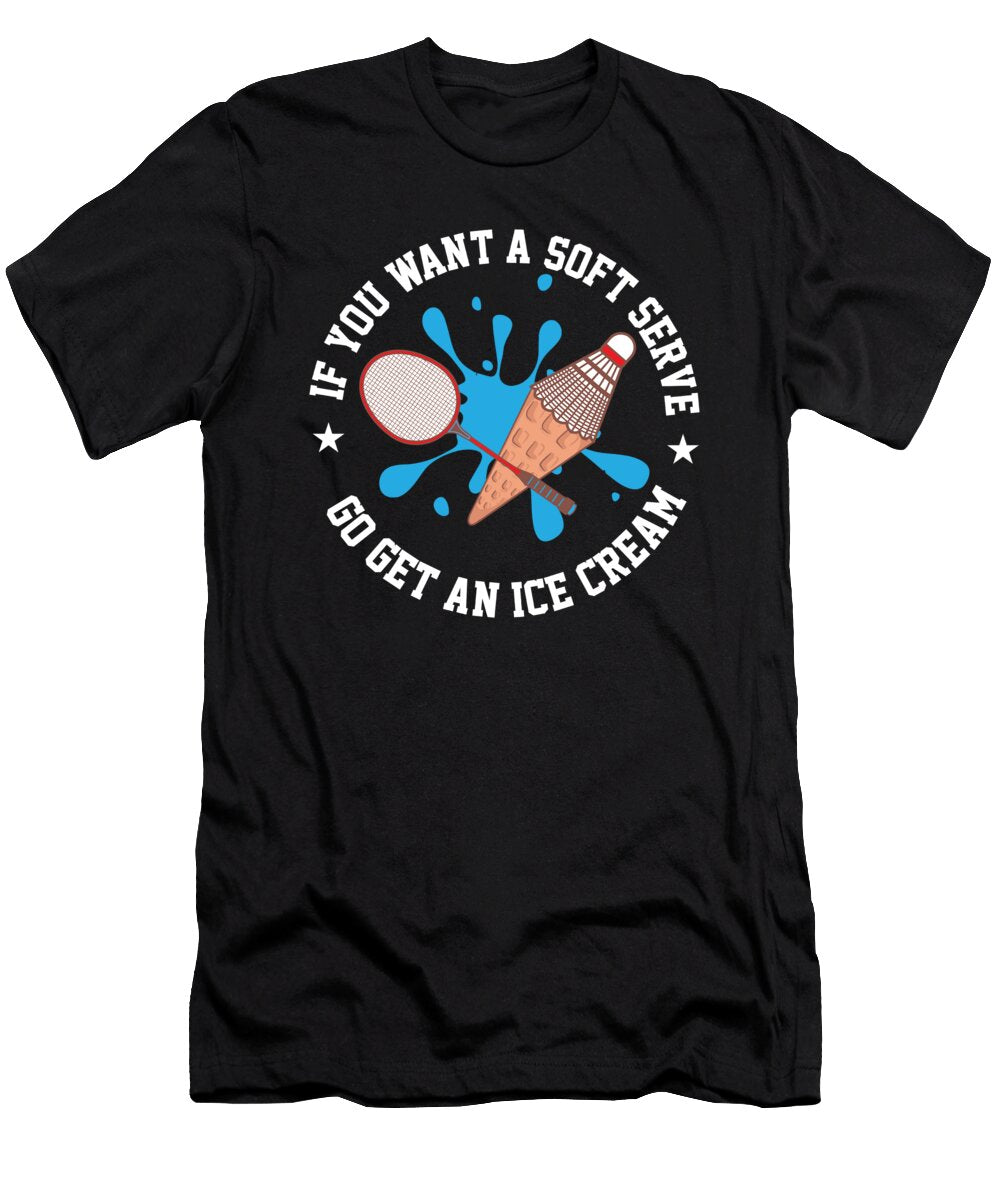 If You Want a Soft Serve Go Get an Ice Cream Funny Badminton Maximus Designs T-Shirt