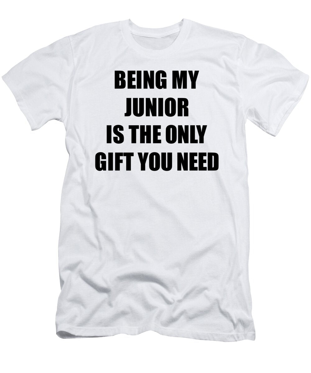 Junior Being My Junior Is the Only Gift You Need Funny Ironic Present Sarcastic Quote Gag Joke Funnygiftscreation T-Shirt