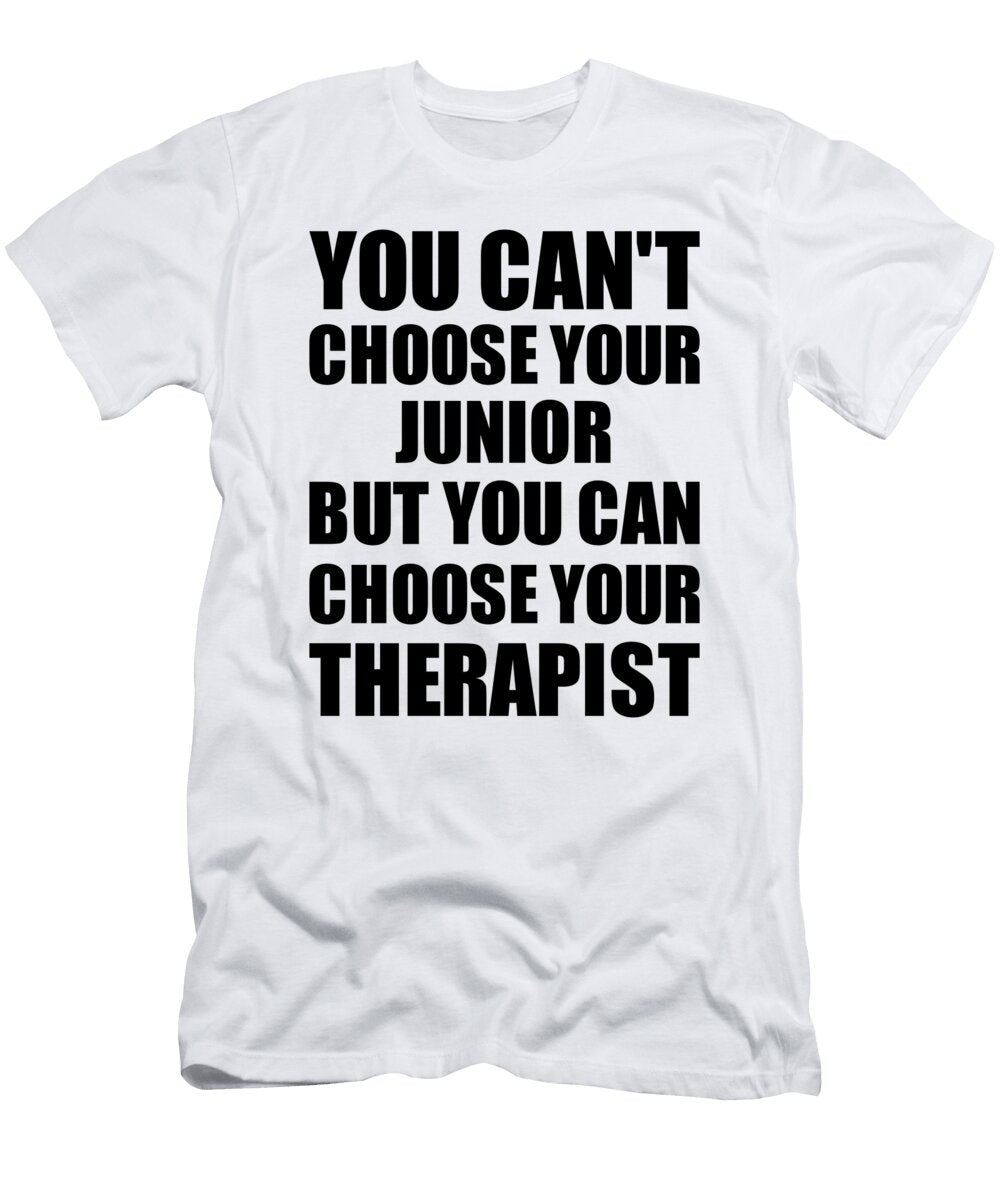 Junior You Cant Choose Your Junior But Therapist Funny Gift Idea Hilarious Witty Gag Joke Funnygiftscreation T-Shirt