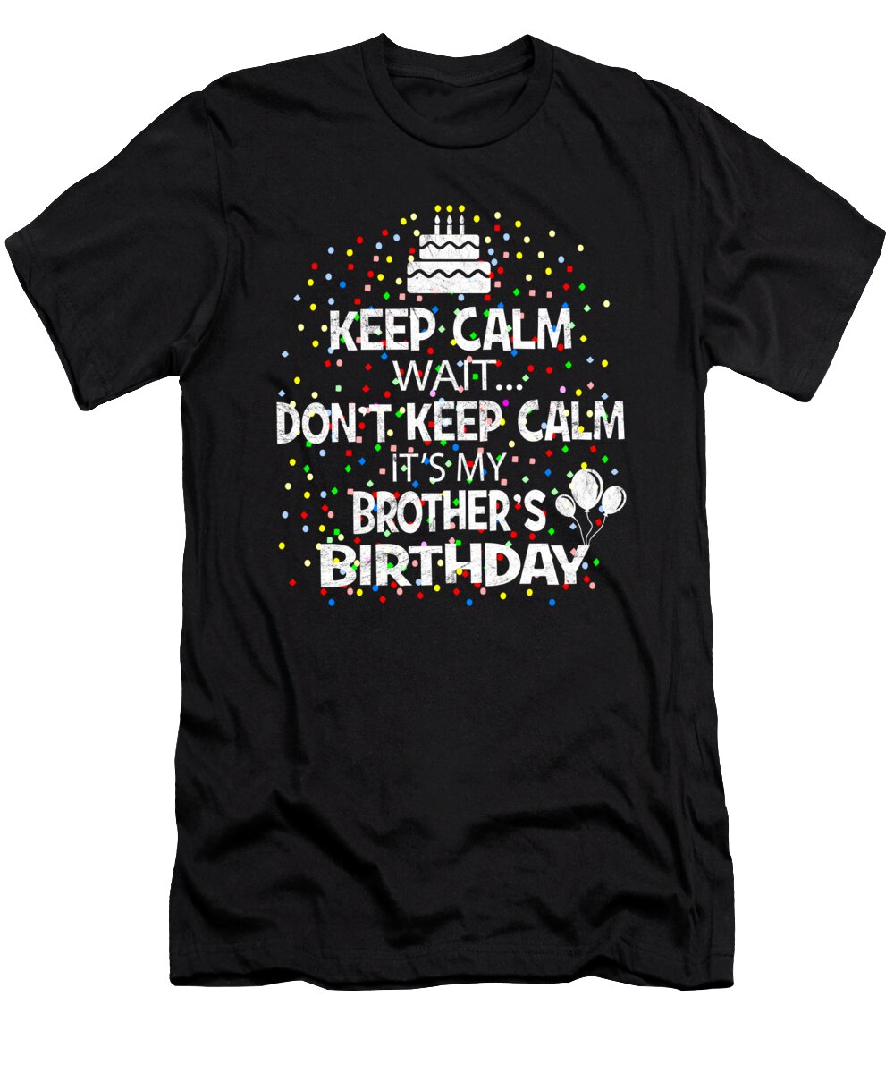 Keep Calm Wait Dont Its My Brothers Birthday Graphic Art Grabitees T-Shirt
