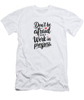 Motivational Hand Written Saying Dont Be Afraid to Be a Work in Progress Anita Sara Samuel T-Shirt