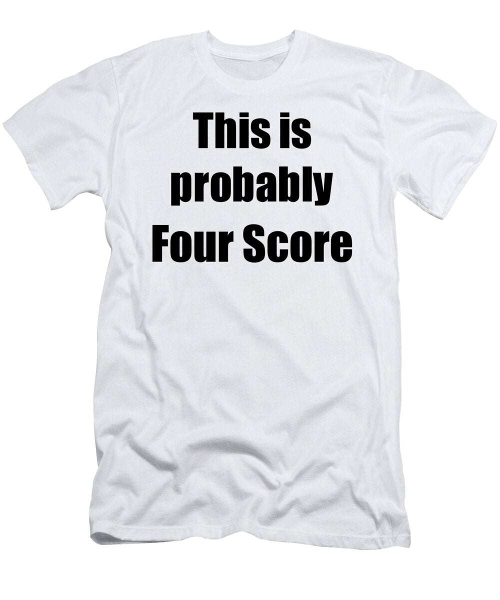 This Is Probably Four Score Funny Drink Quote Funny Gift Ideas T-Shirt