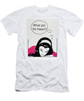 What Did He Mean Anshie Kagan T-Shirt