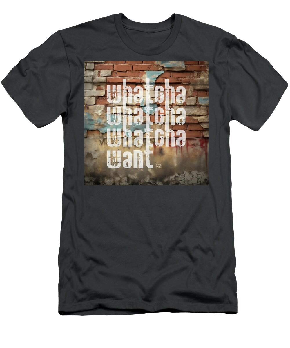 Whatcha Whatcha Whatcha Want Grafpunk T-Shirt