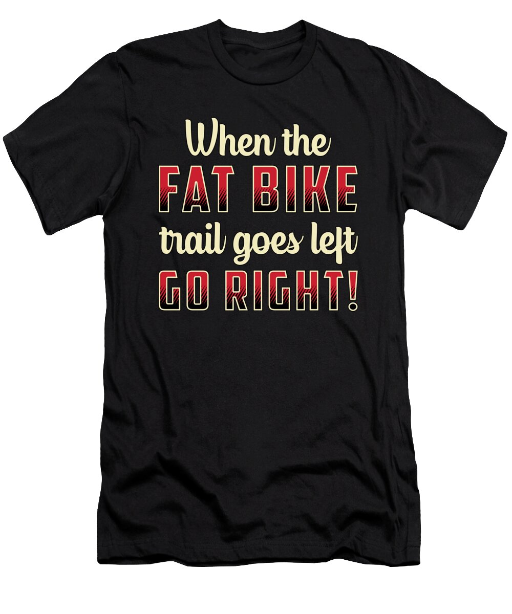 When the Fat Bike Trail Goes Left Go Right Biking Tshirtconcepts Marvin Poppe T-Shirt