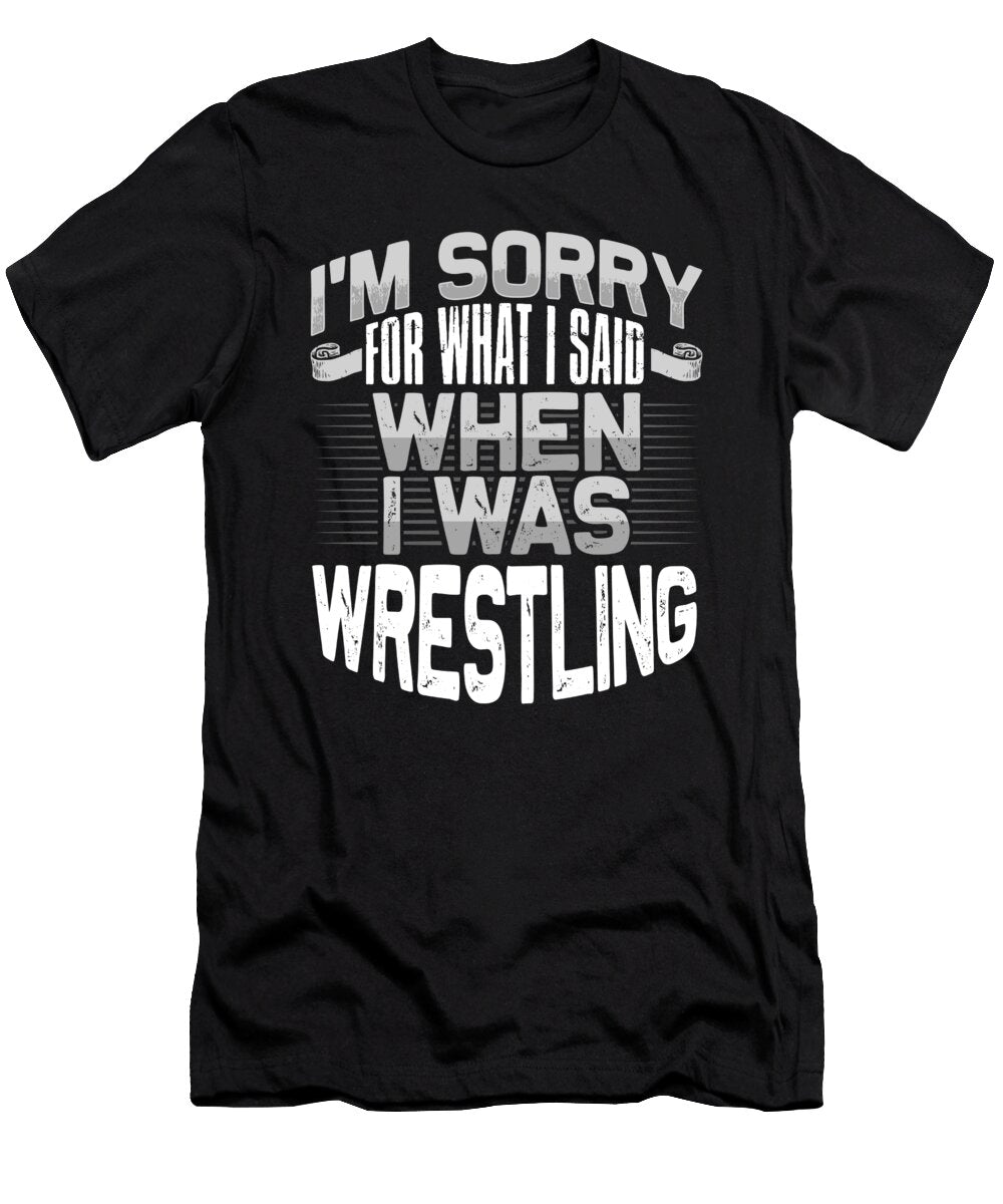 Wrestler Gift Sorry for What I Said While Wrestling Gift Ideas Kanig Designs T-Shirt