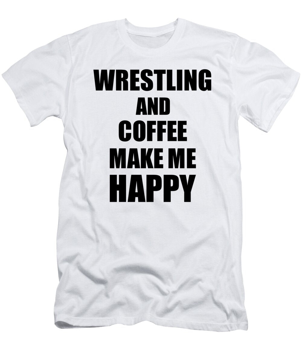 Wrestling and Coffee Make Me Happy Funny Gift Idea for Hobby Lover Funny Gift Ideas T-Shirt