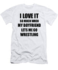 Wrestling Funny Gift Idea for Girlfriend I Love It When My Boyfriend Lets Me Novelty Gag Sport Lover Joke Funny Gift Ideas T-Shirt
